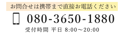 お問合せは携帯まで直接お電話ください　TEL080-3650-1880　受付時間8:00～20:00